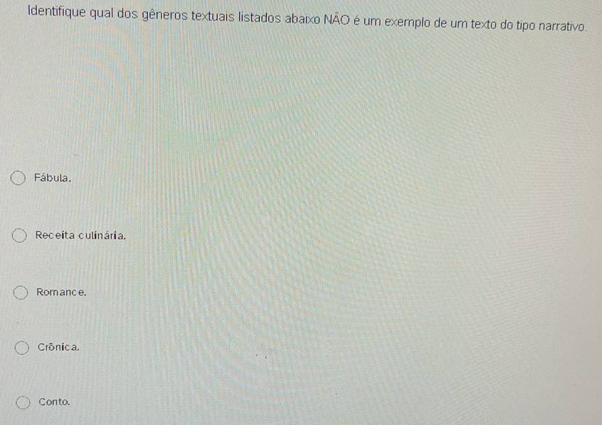 Identifique qual dos gêneros textuais listados abaixo NÃO é um exemplo de um texto do tipo narrativo.
Fábula.
Receita culinária.
Rom ance.
Crônica,
Conto.