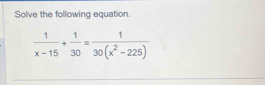 Solve the following equation.
 1/x-15 + 1/30 = 1/30(x^2-225) 