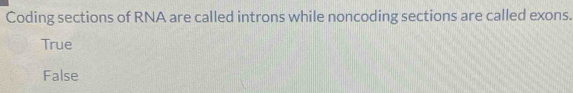 Coding sections of RNA are called introns while noncoding sections are called exons.
True
False