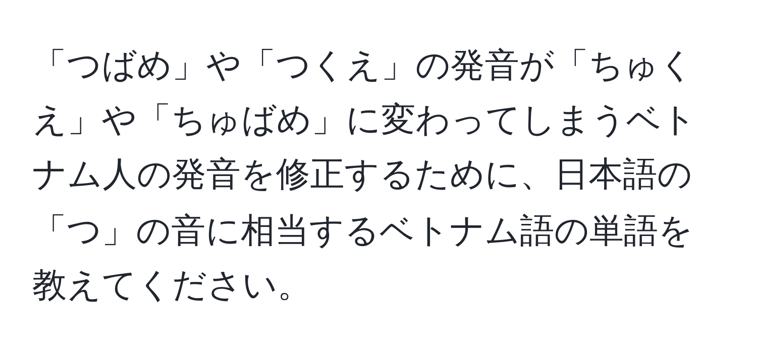 「つばめ」や「つくえ」の発音が「ちゅくえ」や「ちゅばめ」に変わってしまうベトナム人の発音を修正するために、日本語の「つ」の音に相当するベトナム語の単語を教えてください。