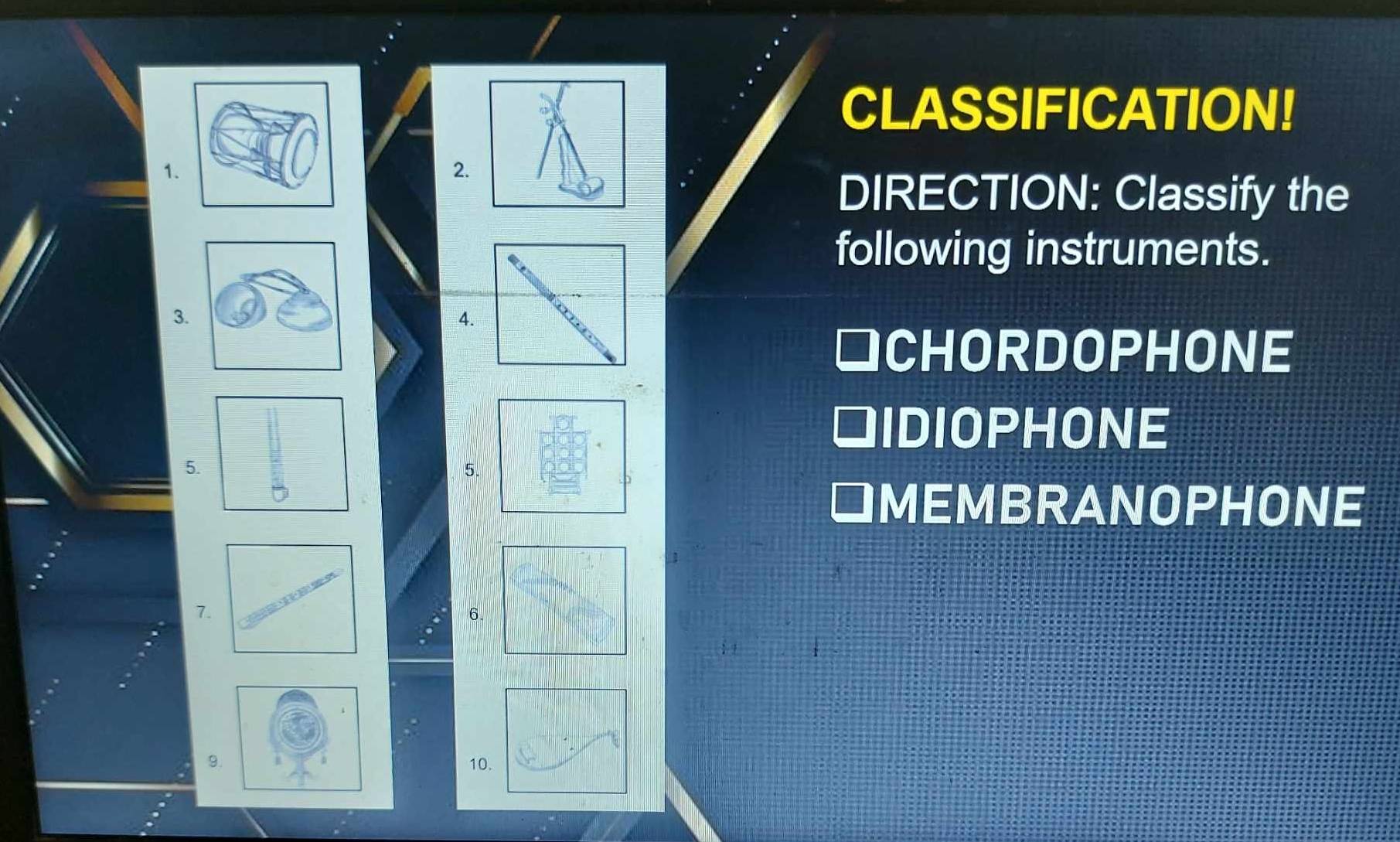 CLASSIFICATION! 
1. 
2. 
DIRECTION: Classify the 
following instruments. 
3. 
4. 
CHORDOPHONE 
IDIOPHONE 
5. 
5. 
IMEMBRANOPHONE 
7. 
6 
9.10