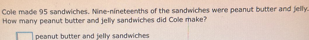 Solved: Cole made 95 sandwiches. Nine-nineteenths of the sandwiches ...