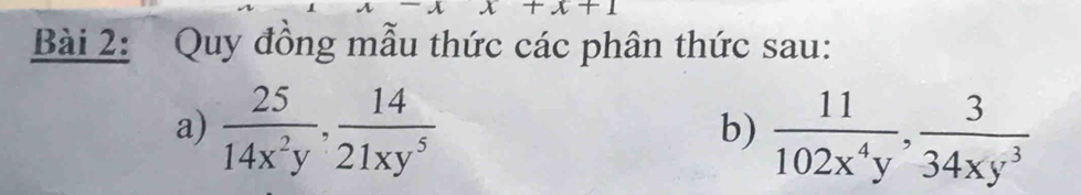 x+x+1
Bài 2: Quy đồng mẫu thức các phân thức sau:
a)  25/14x^2y ,  14/21xy^5   11/102x^4y ,  3/34xy^3 
b)