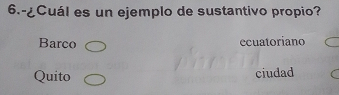 6.-¿Cuál es un ejemplo de sustantivo propio?
Barco ecuatoriano
Quito ciudad