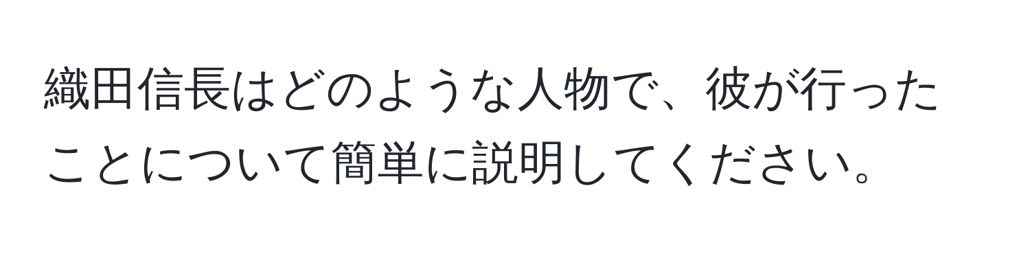 織田信長はどのような人物で、彼が行ったことについて簡単に説明してください。