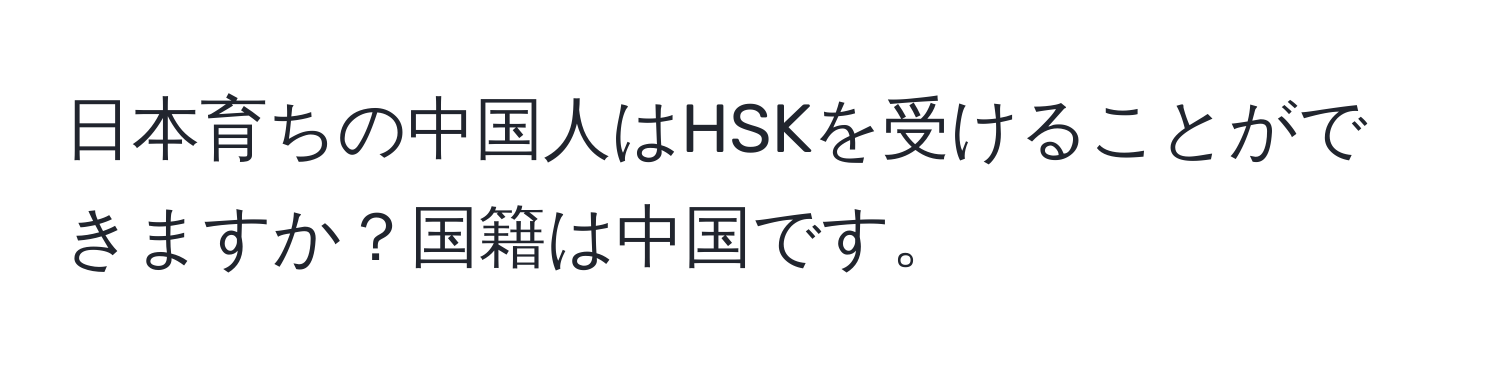 日本育ちの中国人はHSKを受けることができますか？国籍は中国です。