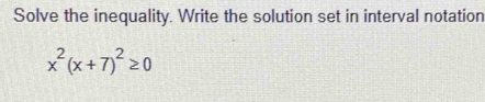 Solve the inequality. Write the solution set in interval notation
x^2(x+7)^2≥ 0