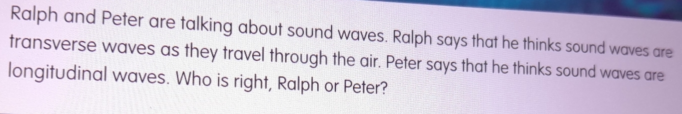 Solved: Ralph and Peter are talking about sound waves. Ralph says that ...
