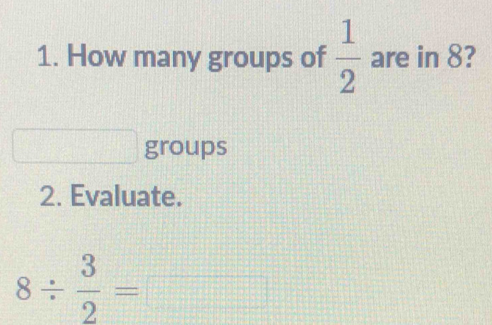 Solved: How many groups of 1/2 are in 8? groups 2. Evaluate. 8/ 3/2 ...