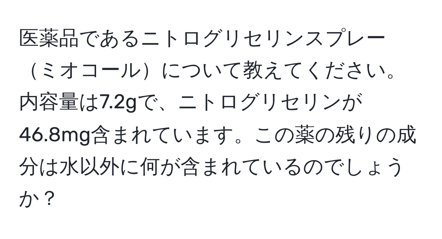 医薬品であるニトログリセリンスプレーミオコールについて教えてください。内容量は7.2gで、ニトログリセリンが46.8mg含まれています。この薬の残りの成分は水以外に何が含まれているのでしょうか？