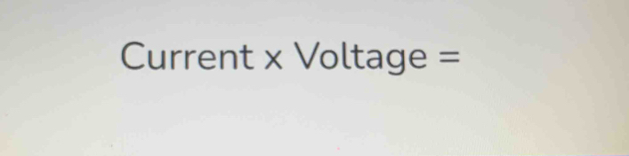 Current x Voltage =