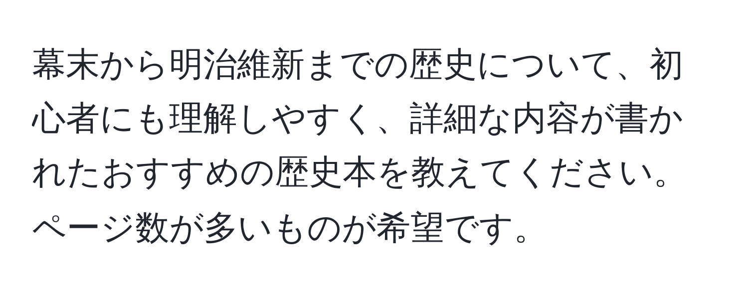 幕末から明治維新までの歴史について、初心者にも理解しやすく、詳細な内容が書かれたおすすめの歴史本を教えてください。ページ数が多いものが希望です。