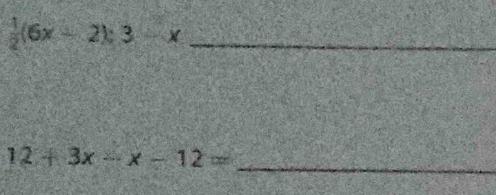  1/2 (6x-2);3-x
12+3x-x-12= _