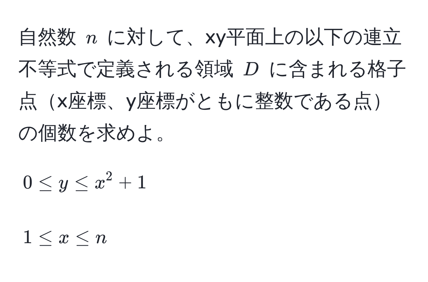 自然数 $n$ に対して、xy平面上の以下の連立不等式で定義される領域 $D$ に含まれる格子点x座標、y座標がともに整数である点の個数を求めよ。  
[
0 ≤ y ≤ x^2 + 1  
]  
[
1 ≤ x ≤ n  
]