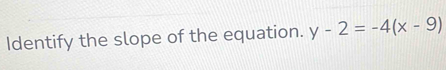 Identify the slope of the equation. y-2=-4(x-9)