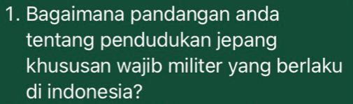 Bagaimana pandangan anda 
tentang pendudukan jepang 
khususan wajib militer yang berlaku 
di indonesia?