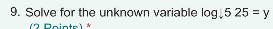 Solve for the unknown variable log _downarrow 525=y
(2 Points) *