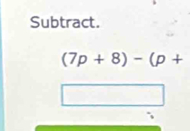 Subtract.
(7p+8)-(p+