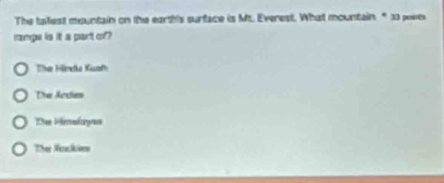 The tafest mountain on the earth's surface is Mt. Everest. What mountain* 33 poets
mangu is it a part o?
Te Härefka Kiaf
Dra Acrtan
The Himalayas
The Rakes