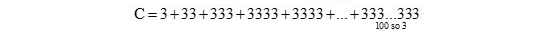 C=3+33+333+3333+3333+...+333...333
100 so 3