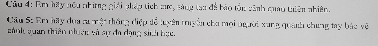 Em hãy nêu những giải pháp tích cực, sáng tạo để bảo tồn cảnh quan thiên nhiên. 
Câu 5: Em hãy đưa ra một thông điệp để tuyên truyền cho mọi người xung quanh chung tay bảo vệ 
cảnh quan thiên nhiên và sự đa dạng sinh học.