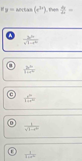 If y= arctar l (e^(2x)) , then  dy/dx =
a  2e^(2x)/sqrt(1-e^(4x)) 
B  2e^(2x)/1+e^(4x) 
C  e^(2x)/1+e^(4x) 
D  1/sqrt(1-e^(4x)) 
E  1/1+e^(4x) 