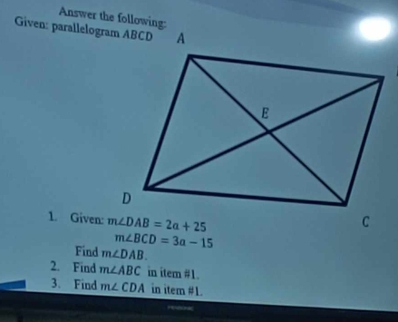 Answer the following:
Given: parallelogram ABCD
1. Given:
Find m∠ DAB.
2. Find m∠ ABC in item #1.
3. Find m∠ CDA in item #1.
re