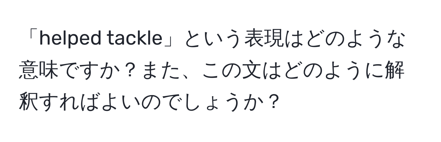 「helped tackle」という表現はどのような意味ですか？また、この文はどのように解釈すればよいのでしょうか？