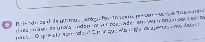 Relendo os dois últimos parágrafos do texto, percebe-se que Rita aprend 
duas coisas, as quais poderiam ser colocadas em seu manual para ser as 
nauta. O que ela aprendeu? E por que ela registra apenas uma delas?