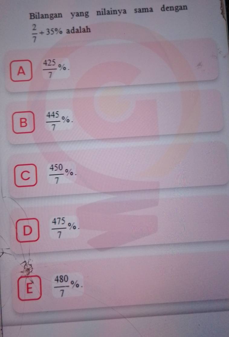 Bilangan yang nilainya sama dengan
 2/7 +35% adalah
A  425/7 %.
B  445/7 %.
C  450/7 %.
D  475/7 %.
E  480/7 %.