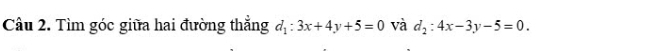 Tìm góc giữa hai đường thắng d_1:3x+4y+5=0 và d_2:4x-3y-5=0.