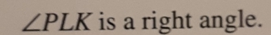 ∠ PLK is a right angle.