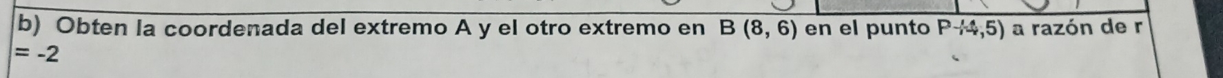 Obten la coordenada del extremo A y el otro extremo en B(8,6) en el punto P-4,5) a razón de r
=-2