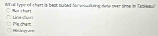 What type of chart is best suited for visualizing data over time in Tableau?
Bar chart
Line chart
Pie chart
Histogram