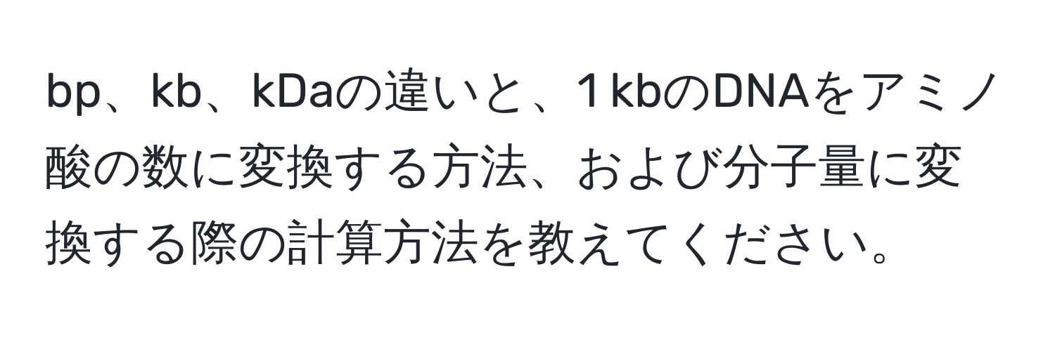 bp、kb、kDaの違いと、1 kbのDNAをアミノ酸の数に変換する方法、および分子量に変換する際の計算方法を教えてください。