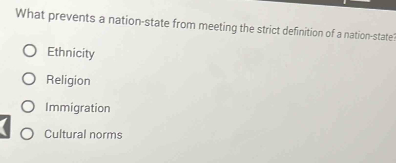 What prevents a nation-state from meeting the strict definition of a nation-state?
Ethnicity
Religion
Immigration
Cultural norms