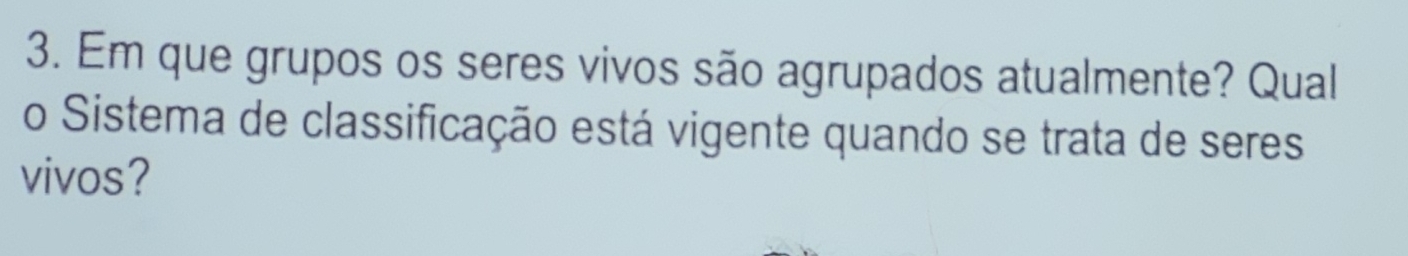 Em que grupos os seres vivos são agrupados atualmente? Qual 
o Sistema de classificação está vigente quando se trata de seres 
vivos?