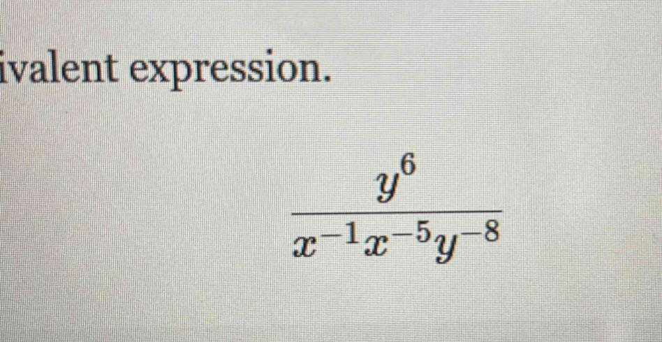 ivalent expression.
 y^6/x^(-1)x^(-5)y^(-8) 