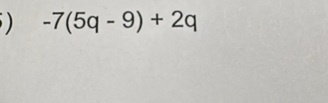 ) -7(5q-9)+2q