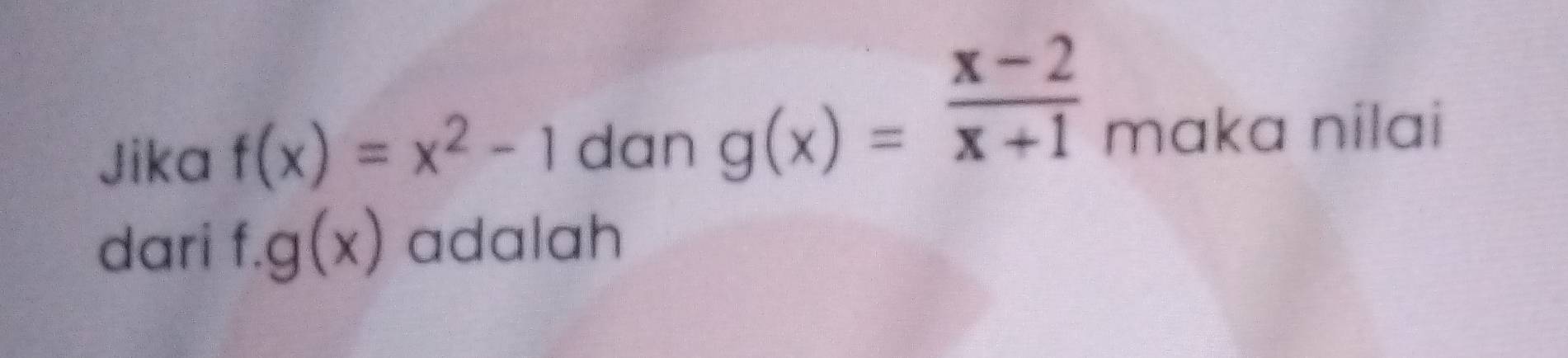 g(x)= (x-2)/x+1 
Jika f(x)=x^2-1 dan maka nilai
dari f. g(x) adalah