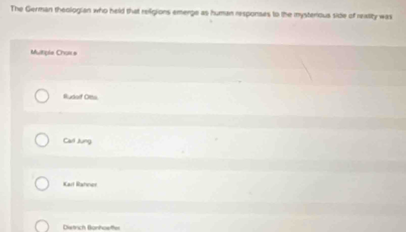 The German theologian who held that refgions emerge as human responses to the mysterious side of reasty was
Mutiple Chare
Iuderf Otte
Carl Jung
Karl Rahner
Districh Bönhoeffer