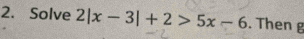 Solve 2|x-3|+2>5x-6. Then g