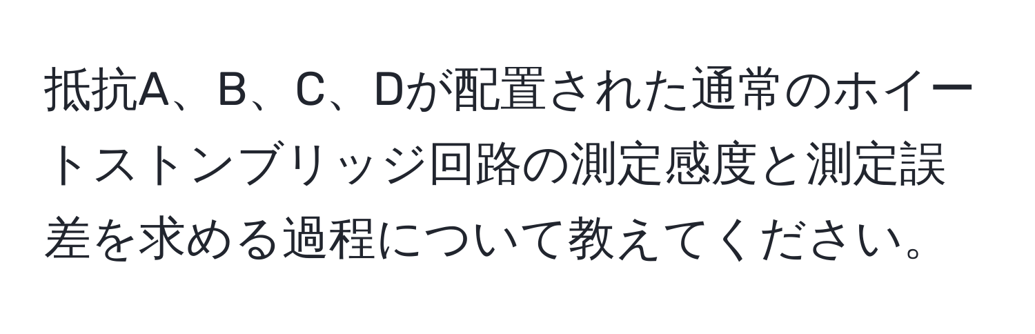 抵抗A、B、C、Dが配置された通常のホイートストンブリッジ回路の測定感度と測定誤差を求める過程について教えてください。