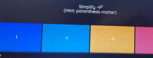 Simplify -9^0
(Hint: parenthesis matter)
1
-1
-9