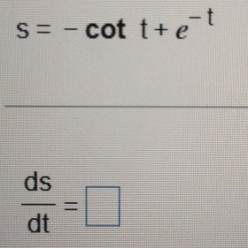 s=-cot t+e^(-t)
 ds/dt =□