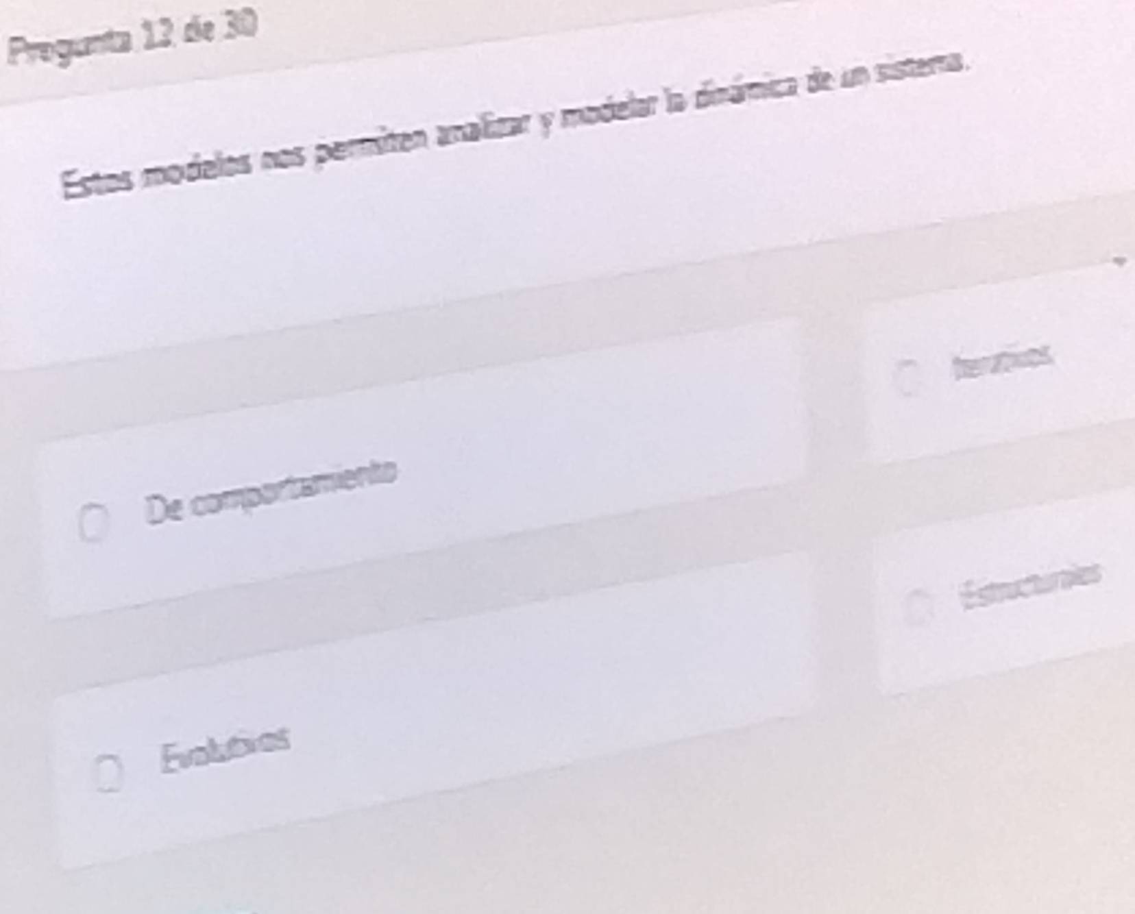 Progunta 12 de 30
Estos modelos nos permiten analizar y modelar la dinámica de un sistera, 

De comportamiento 
Estructuries 
Evolutres