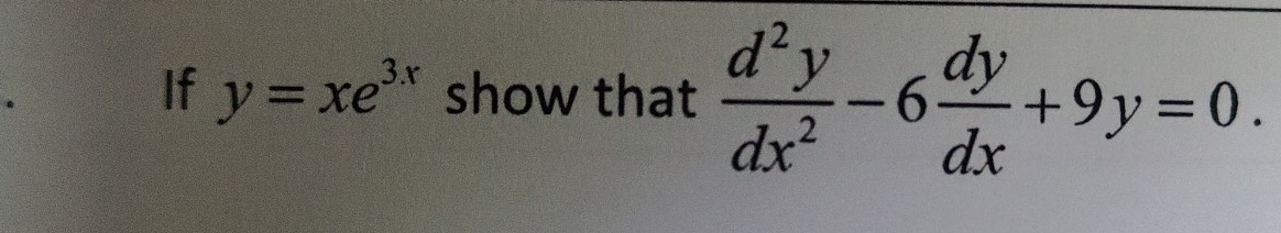 If y=xe^(3x) show that  d^2y/dx^2 -6 dy/dx +9y=0.