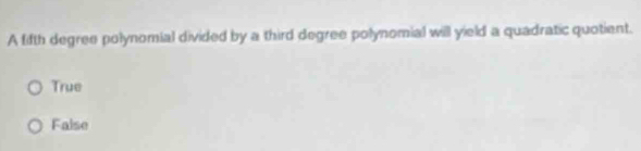 A fifth degree polynomial divided by a third degree polynomial will yield a quadratic quotient.
True
False