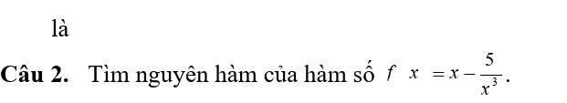 là 
Câu 2. Tìm nguyên hàm của hàm số fx=x- 5/x^3 .