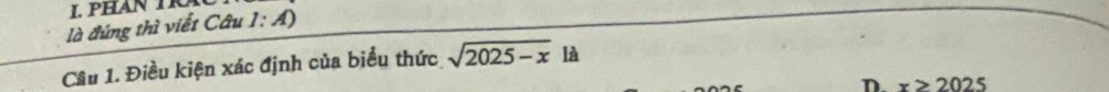 PHAN T
là đứng thì viết Câu 1: A)
Câu 1. Điều kiện xác định của biểu thức sqrt(2025-x) là
D x>2025